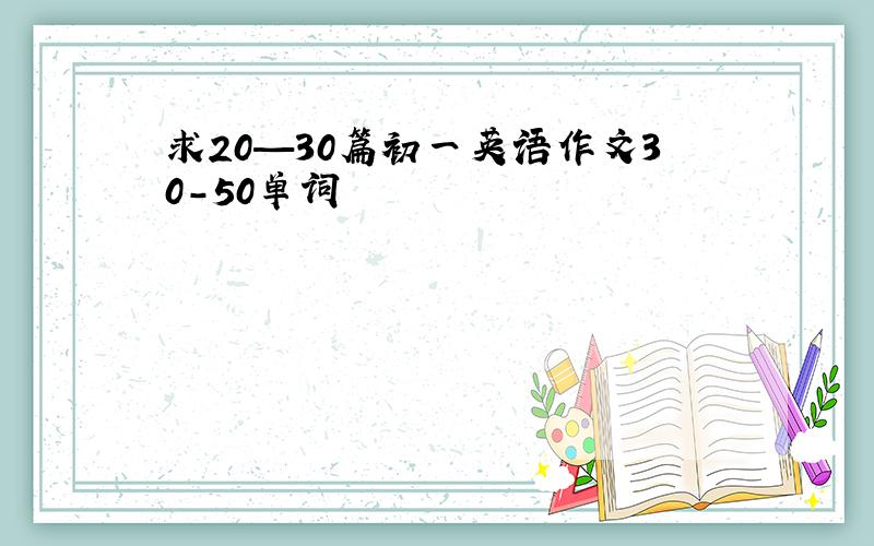 求20—30篇初一英语作文30-50单词