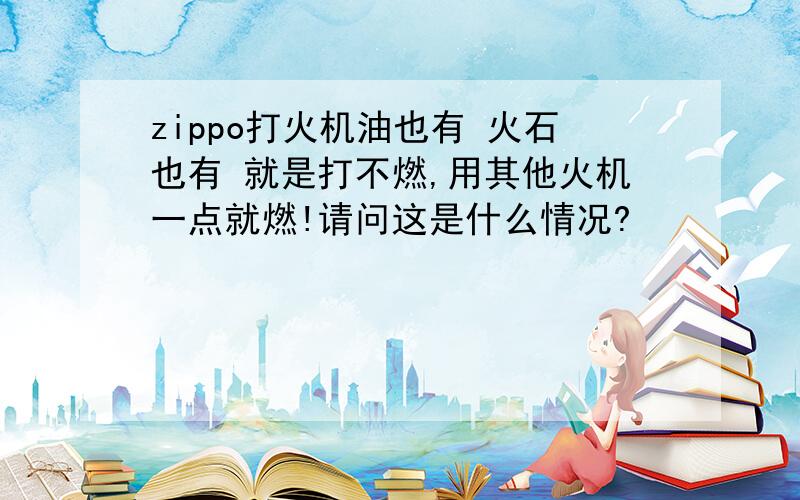 zippo打火机油也有 火石也有 就是打不燃,用其他火机一点就燃!请问这是什么情况?