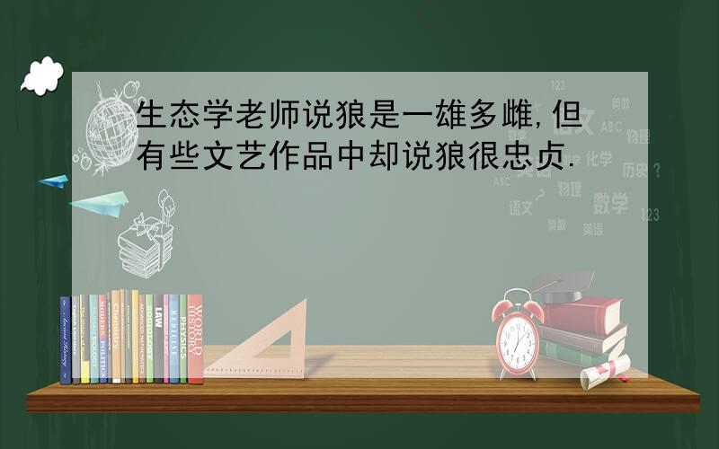 生态学老师说狼是一雄多雌,但有些文艺作品中却说狼很忠贞.