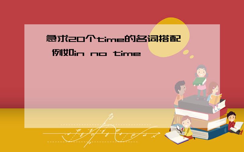 急求20个time的名词搭配 例如in no time