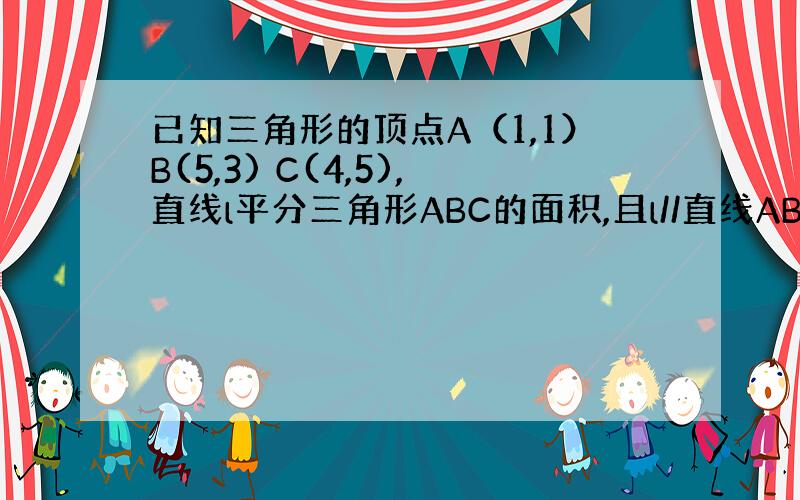 已知三角形的顶点A（1,1）B(5,3) C(4,5),直线l平分三角形ABC的面积,且l//直线AB,求直线l的方程