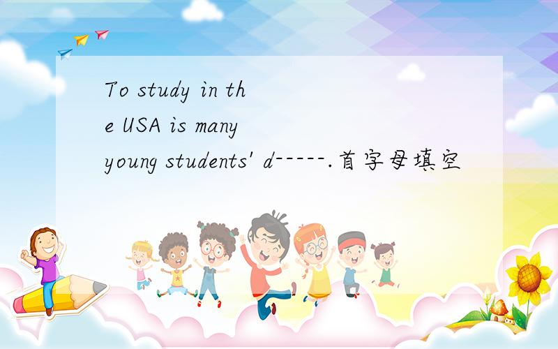 To study in the USA is many young students' d-----.首字母填空