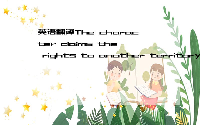 英语翻译The character claims the rights to another territory,or