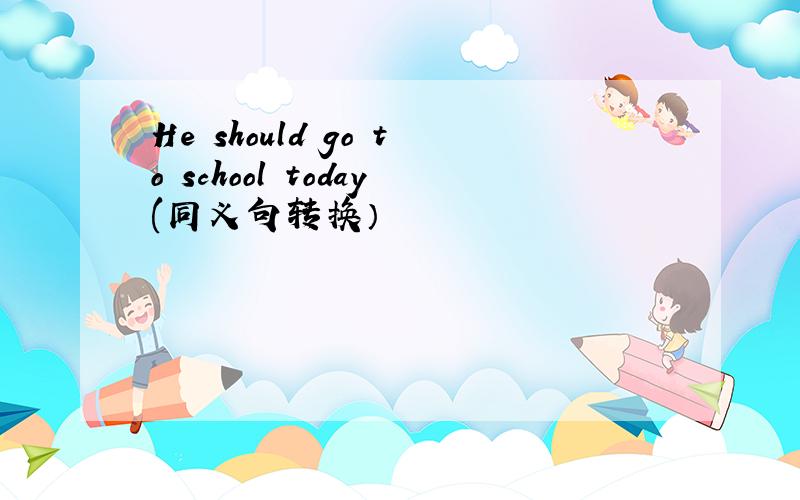 He should go to school today(同义句转换）