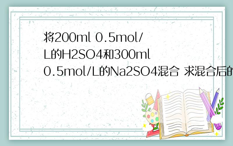 将200ml 0.5mol/L的H2SO4和300ml 0.5mol/L的Na2SO4混合 求混合后的溶液中硫酸根离子的