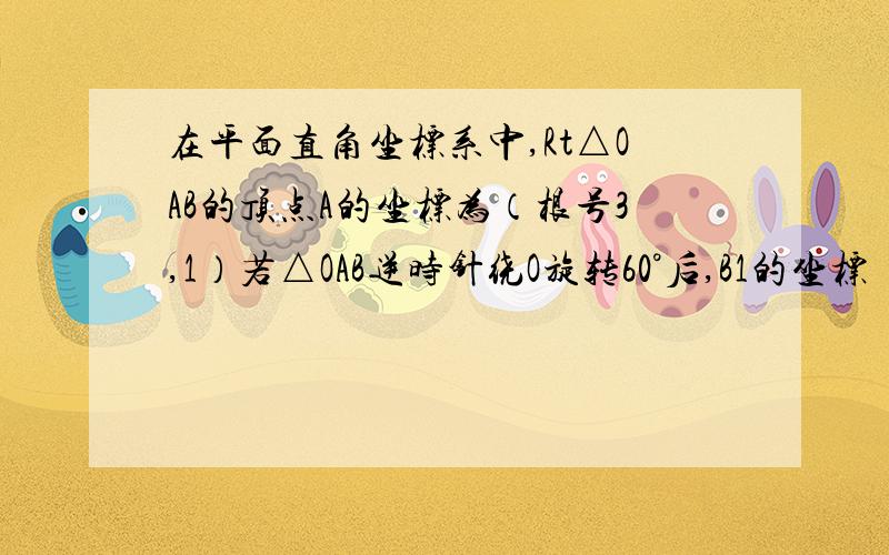 在平面直角坐标系中,Rt△OAB的顶点A的坐标为（根号3,1）若△OAB逆时针绕O旋转60°后,B1的坐标