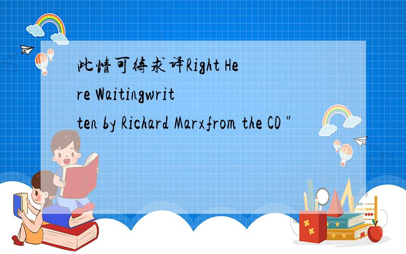 此情可待求译Right Here Waitingwritten by Richard Marxfrom the CD 