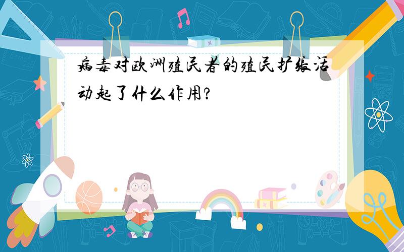 病毒对欧洲殖民者的殖民扩张活动起了什么作用?