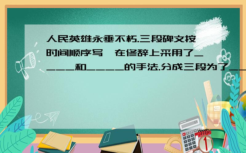 人民英雄永垂不朽.三段碑文按时间顺序写,在修辞上采用了____和____的手法.分成三段为了_____.