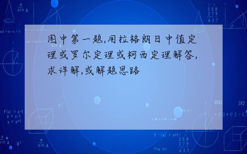 图中第一题,用拉格朗日中值定理或罗尔定理或柯西定理解答,求详解,或解题思路