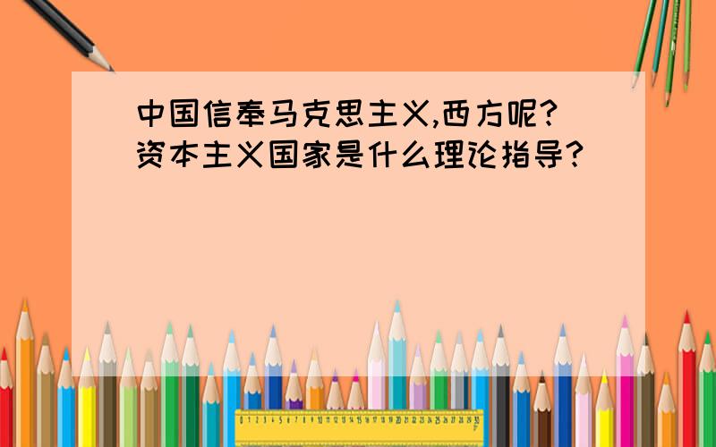 中国信奉马克思主义,西方呢?资本主义国家是什么理论指导?