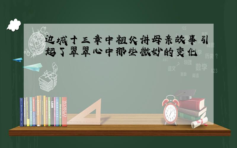 边城十三章中祖父讲母亲故事引起了翠翠心中那些微妙的变化