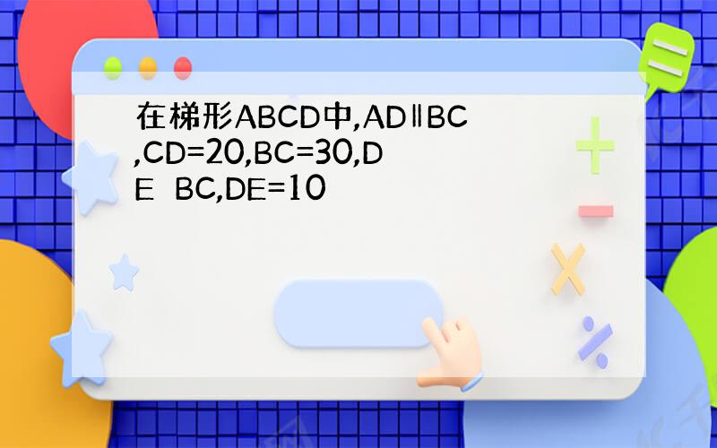 在梯形ABCD中,AD‖BC,CD=20,BC=30,DE⊥BC,DE=10