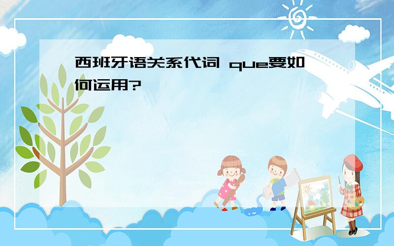 西班牙语关系代词 que要如何运用?