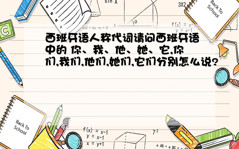 西班牙语人称代词请问西班牙语中的 你、我、他、她、它,你们,我们,他们,她们,它们分别怎么说?