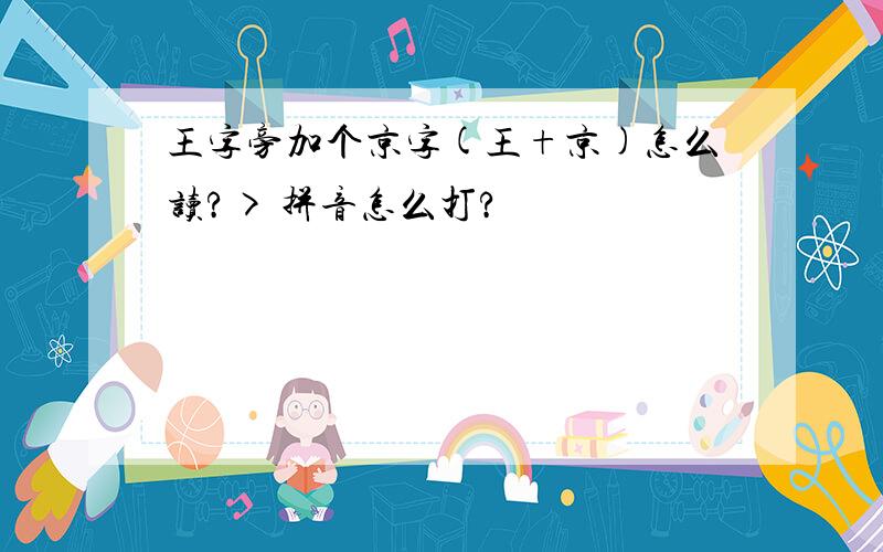 王字旁加个京字(王+京)怎么读?> 拼音怎么打?