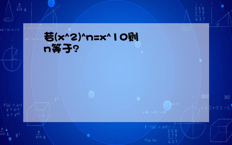 若(x^2)^n=x^10则n等于?