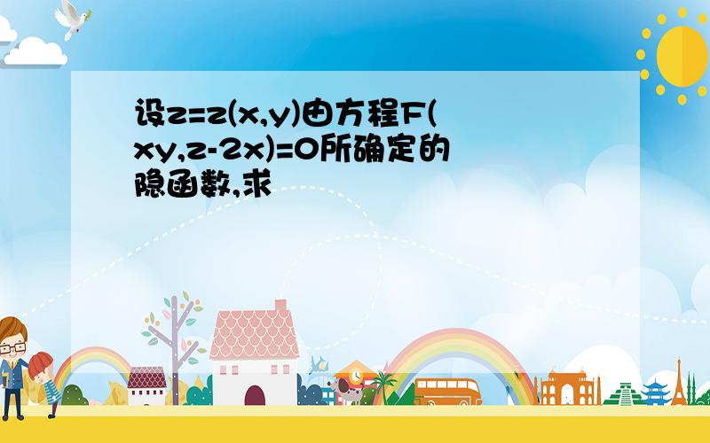 设z=z(x,y)由方程F(xy,z-2x)=0所确定的隐函数,求