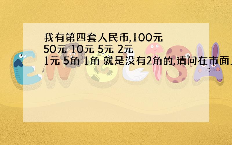 我有第四套人民币,100元 50元 10元 5元 2元 1元 5角 1角 就是没有2角的,请问在市面上要多少价