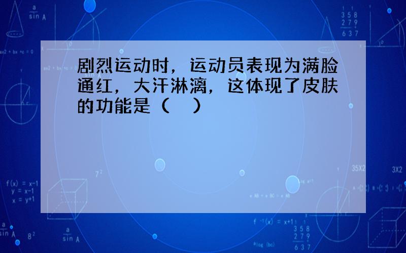 剧烈运动时，运动员表现为满脸通红，大汗淋漓，这体现了皮肤的功能是（　　）