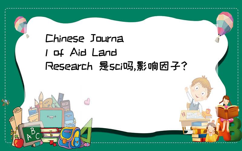 Chinese Journal of Aid Land Research 是sci吗,影响因子?