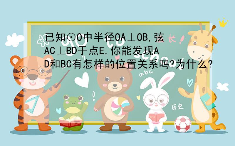 已知⊙O中半径OA⊥OB,弦AC⊥BD于点E,你能发现AD和BC有怎样的位置关系吗?为什么?