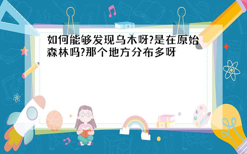 如何能够发现乌木呀?是在原始森林吗?那个地方分布多呀