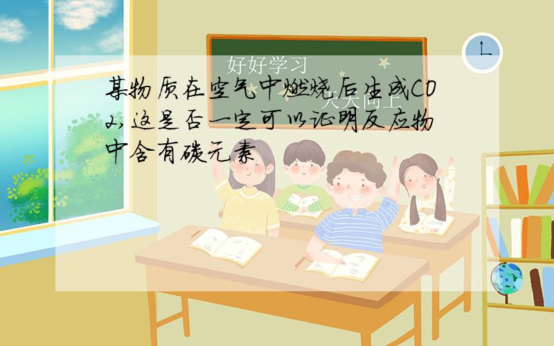 某物质在空气中燃烧后生成CO2,这是否一定可以证明反应物中含有碳元素