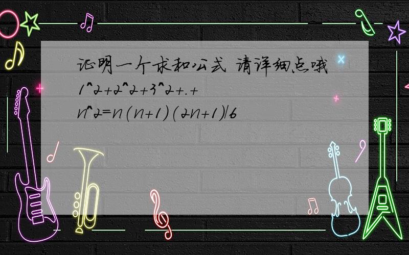 证明一个求和公式 请详细点哦1^2+2^2+3^2+.+n^2=n(n+1)(2n+1)/6