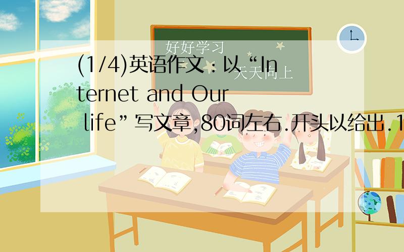 (1/4)英语作文：以“Internet and Our life”写文章,80词左右.开头以给出.1、21世纪是时代信