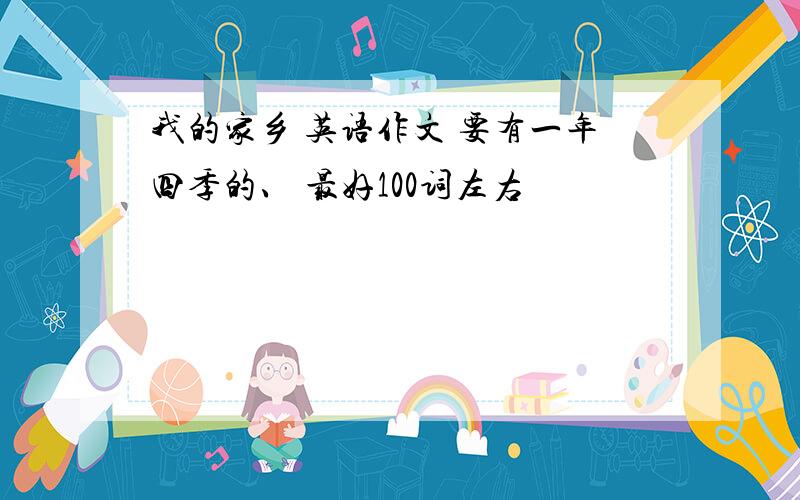 我的家乡 英语作文 要有一年四季的、 最好100词左右