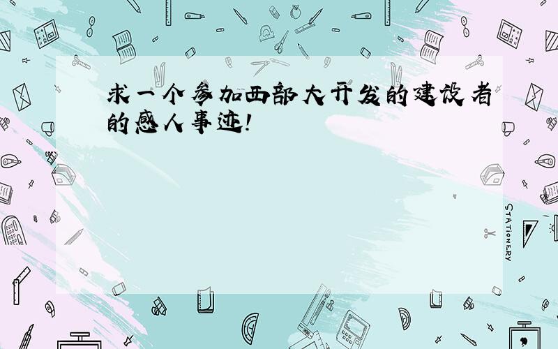 求一个参加西部大开发的建设者的感人事迹!