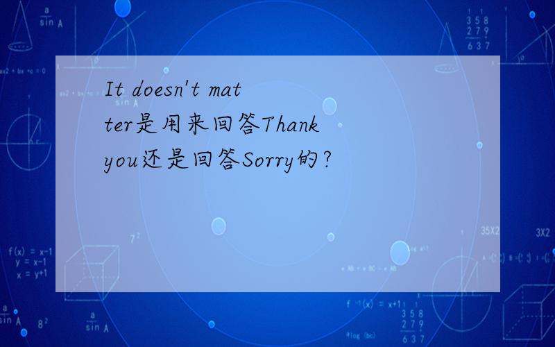 It doesn't matter是用来回答Thank you还是回答Sorry的?