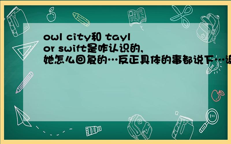 owl city和 taylor swift是咋认识的,她怎么回复的…反正具体的事都说下…谢 大家都很爱他们两个…