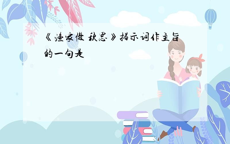 《渔家傲 秋思》揭示词作主旨的一句是