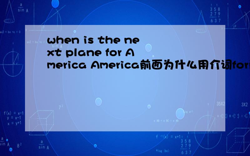 when is the next plane for America America前面为什么用介词for而不是to?