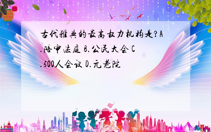 古代雅典的最高权力机构是?A.陪审法庭 B.公民大会 C.500人会议 D.元老院