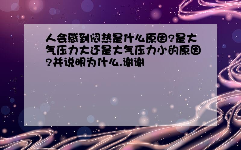 人会感到闷热是什么原因?是大气压力大还是大气压力小的原因?并说明为什么.谢谢