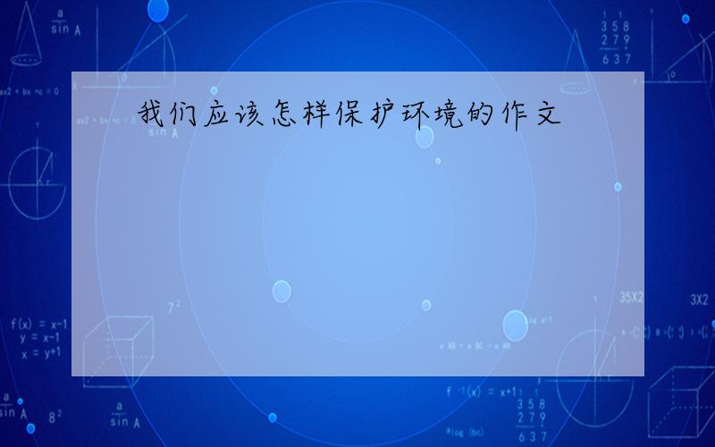 我们应该怎样保护环境的作文