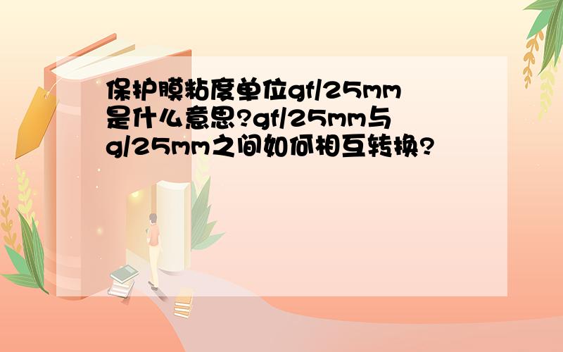 保护膜粘度单位gf/25mm是什么意思?gf/25mm与g/25mm之间如何相互转换?