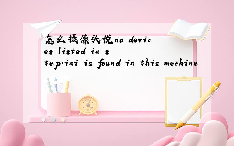 怎么摄像头说no devices listed in step.ini is found in this mechine