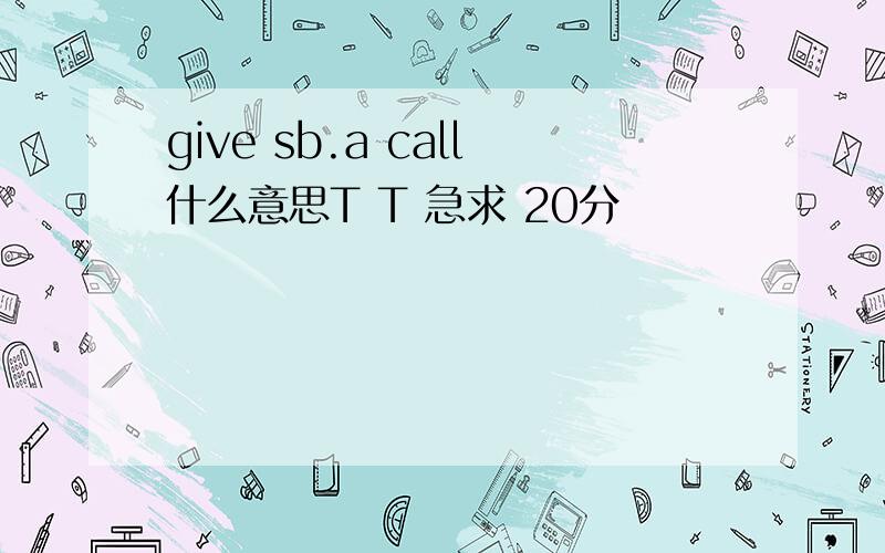 give sb.a call什么意思T T 急求 20分