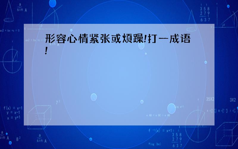 形容心情紧张或烦躁!打一成语!