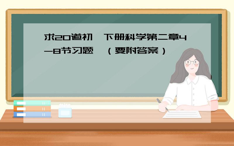 求20道初一下册科学第二章4-8节习题,（要附答案）