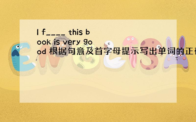 I f____ this book is very good 根据句意及首字母提示写出单词的正确形式