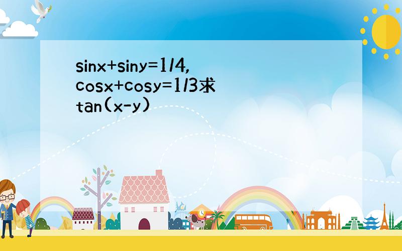 sinx+siny=1/4,cosx+cosy=1/3求tan(x-y)