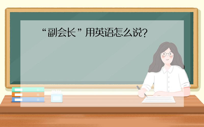 “副会长”用英语怎么说?