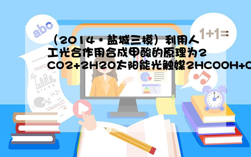 （2014•盐城三模）利用人工光合作用合成甲酸的原理为2CO2+2H2O太阳能光触媒2HCOOH+O2，装置如图所示，下