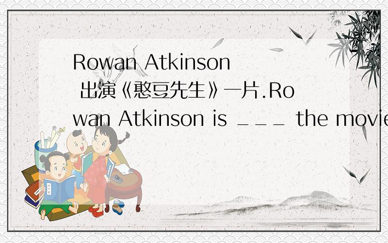 Rowan Atkinson 出演《憨豆先生》一片.Rowan Atkinson is ___ the movie——M