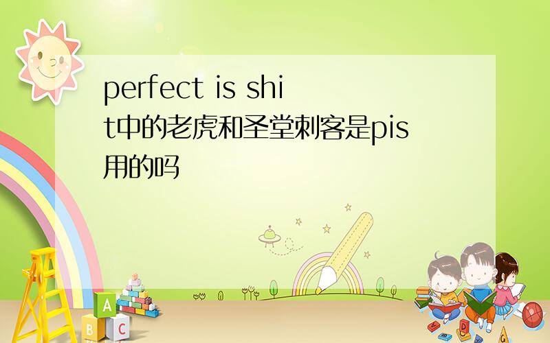 perfect is shit中的老虎和圣堂刺客是pis用的吗